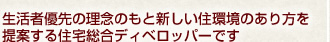 生活者優先の理念のもと新しい住環境のあり方を提案する住宅総合ディベロッパーです